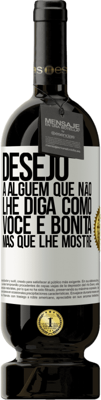 «Desejo a alguém que não lhe diga como você é bonita, mas que lhe mostre» Edição Premium MBS® Reserva