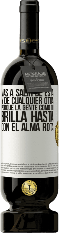 49,95 € | Vino Tinto Edición Premium MBS® Reserva Vas a salir de esta, y de cualquier otra, porque la gente como tú brilla hasta con el alma rota Etiqueta Blanca. Etiqueta personalizable Reserva 12 Meses Cosecha 2016 Tempranillo