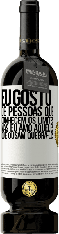 «Eu gosto de pessoas que conhecem os limites, mas eu amo aqueles que ousam quebrá-los» Edição Premium MBS® Reserva