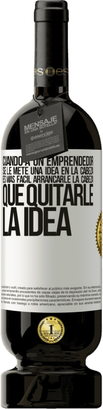 49,95 € | Vino Tinto Edición Premium MBS® Reserva Cuando a un emprendedor se le mete una idea en la cabeza, es más fácil arrancarle la cabeza que quitarle la idea Etiqueta Blanca. Etiqueta personalizable Reserva 12 Meses Cosecha 2016 Tempranillo