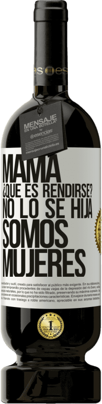 49,95 € | Vino Tinto Edición Premium MBS® Reserva Mamá, ¿Qué es rendirse? No lo sé hija, somos mujeres Etiqueta Blanca. Etiqueta personalizable Reserva 12 Meses Cosecha 2016 Tempranillo