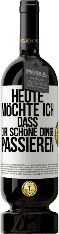 49,95 € | Rotwein Premium Ausgabe MBS® Reserve Heute möchte ich, dass dir schöne Dinge passieren Weißes Etikett. Anpassbares Etikett Reserve 12 Monate Ernte 2015 Tempranillo