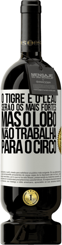 49,95 € | Vinho tinto Edição Premium MBS® Reserva O tigre e o leão serão os mais fortes, mas o lobo não trabalha para o circo Etiqueta Branca. Etiqueta personalizável Reserva 12 Meses Colheita 2016 Tempranillo