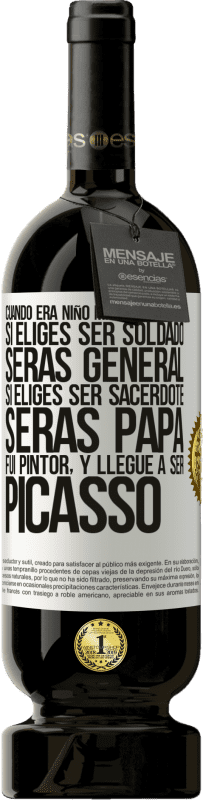 «Cuando era niño mi madre me dijo: si eliges ser soldado, serás general si eliges ser sacerdote, serás Papa. Fui pintor, y» Edición Premium MBS® Reserva