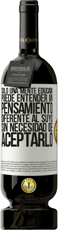 49,95 € Envío gratis | Vino Tinto Edición Premium MBS® Reserva Sólo una mente educada puede entender un pensamiento diferente al suyo sin necesidad de aceptarlo Etiqueta Blanca. Etiqueta personalizable Reserva 12 Meses Cosecha 2016 Tempranillo