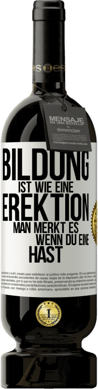 49,95 € | Rotwein Premium Ausgabe MBS® Reserve Bildung ist wie eine Erektion. Man merkt es, wenn du eine hast. Weißes Etikett. Anpassbares Etikett Reserve 12 Monate Ernte 2016 Tempranillo