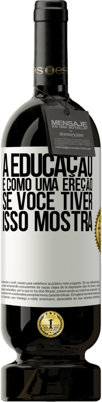 «A educação é como uma ereção. Se você tiver, isso mostra» Edição Premium MBS® Reserva