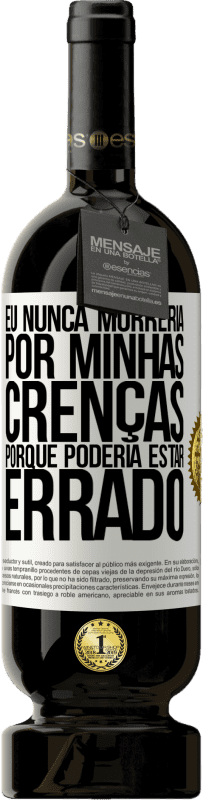 «Eu nunca morreria por minhas crenças porque poderia estar errado» Edição Premium MBS® Reserva