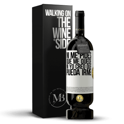 «Ni me pides que me quede, ni yo creo que pueda irme» Edición Premium MBS® Reserva