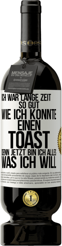 49,95 € | Rotwein Premium Ausgabe MBS® Reserve Ich war lange Zeit so gut, wie ich konnte. Einen Toast, denn jetzt bin ich alles, was ich will Weißes Etikett. Anpassbares Etikett Reserve 12 Monate Ernte 2015 Tempranillo