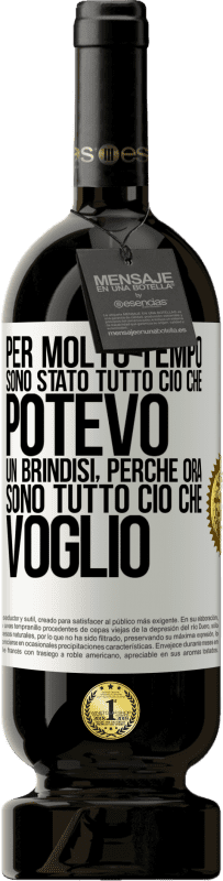 «Per molto tempo sono stato tutto ciò che potevo. Un brindisi, perché ora sono tutto ciò che voglio» Edizione Premium MBS® Riserva