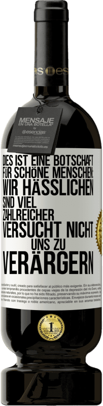 49,95 € Kostenloser Versand | Rotwein Premium Ausgabe MBS® Reserve Dies ist eine Botschaft für schöne Menschen: Wir Hässlichen sind viel zahlreicher. Versucht nicht, uns zu verärgern Weißes Etikett. Anpassbares Etikett Reserve 12 Monate Ernte 2015 Tempranillo