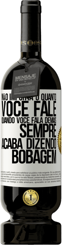 49,95 € Envio grátis | Vinho tinto Edição Premium MBS® Reserva Não importa o quanto você fale, quando você fala demais, sempre acaba dizendo bobagem Etiqueta Branca. Etiqueta personalizável Reserva 12 Meses Colheita 2016 Tempranillo