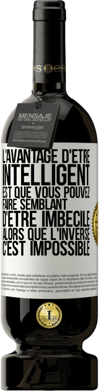 49,95 € | Vin rouge Édition Premium MBS® Réserve L'avantage d'être intelligent est que vous pouvez faire semblant d'être imbécile alors que l'inverse c'est impossible Étiquette Blanche. Étiquette personnalisable Réserve 12 Mois Récolte 2016 Tempranillo