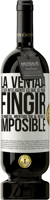 49,95 € | Vino Tinto Edición Premium MBS® Reserva La ventaja de ser inteligente es que se puede fingir ser imbécil, mientras que al revés es imposible Etiqueta Blanca. Etiqueta personalizable Reserva 12 Meses Cosecha 2016 Tempranillo