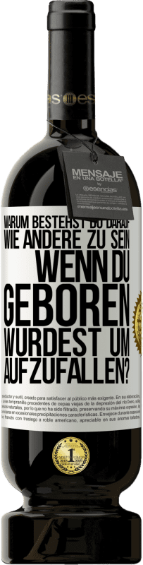 49,95 € | Rotwein Premium Ausgabe MBS® Reserve Warum bestehst du darauf, wie andere zu sein, wenn du geboren wurdest um aufzufallen? Weißes Etikett. Anpassbares Etikett Reserve 12 Monate Ernte 2015 Tempranillo