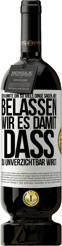 49,95 € | Rotwein Premium Ausgabe MBS® Reserve Ich könnte dir so viele Dinge sagen, aber belassen wir es damit, dass du unverzichtbar wirst Weißes Etikett. Anpassbares Etikett Reserve 12 Monate Ernte 2015 Tempranillo