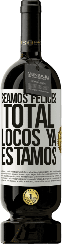 49,95 € | Vino Tinto Edición Premium MBS® Reserva Seamos felices, total, locos ya estamos Etiqueta Blanca. Etiqueta personalizable Reserva 12 Meses Cosecha 2016 Tempranillo