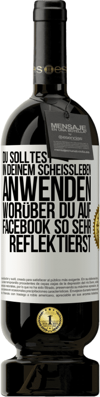 49,95 € | Rotwein Premium Ausgabe MBS® Reserve Du solltest in deinem Scheißleben anwenden, worüber du auf Facebook so sehr reflektierst Weißes Etikett. Anpassbares Etikett Reserve 12 Monate Ernte 2016 Tempranillo