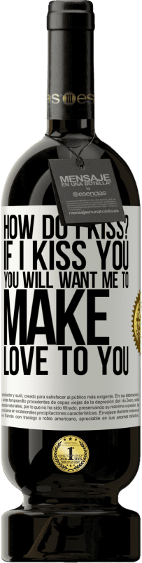 49,95 € | Red Wine Premium Edition MBS® Reserve how do I kiss? If I kiss you, you will want me to make love to you White Label. Customizable label Reserve 12 Months Harvest 2014 Tempranillo