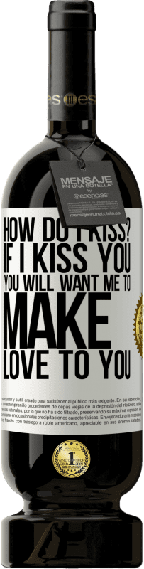 49,95 € | Red Wine Premium Edition MBS® Reserve how do I kiss? If I kiss you, you will want me to make love to you White Label. Customizable label Reserve 12 Months Harvest 2016 Tempranillo