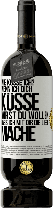 49,95 € | Rotwein Premium Ausgabe MBS® Reserve Wie küsse ich? Wenn ich dich küsse, wirst du wollen, dass ich mit dir die Liebe mache Weißes Etikett. Anpassbares Etikett Reserve 12 Monate Ernte 2016 Tempranillo