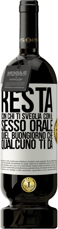 49,95 € | Vino rosso Edizione Premium MBS® Riserva Resta con chi ti sveglia con il sesso orale, quel buongiorno che qualcuno ti dà Etichetta Bianca. Etichetta personalizzabile Riserva 12 Mesi Raccogliere 2016 Tempranillo