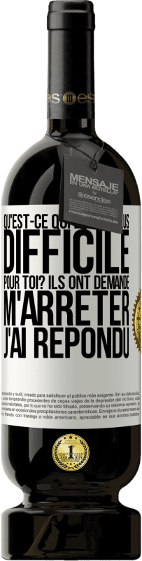 49,95 € | Vin rouge Édition Premium MBS® Réserve Qu'est-ce qui est le plus difficile pour toi? Ils ont demandé. M'arrêter j'ai répondu Étiquette Blanche. Étiquette personnalisable Réserve 12 Mois Récolte 2015 Tempranillo