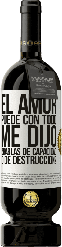 49,95 € | Vino Tinto Edición Premium MBS® Reserva El amor puede con todo, me dijo. ¿Hablas de capacidad o de destrucción? Etiqueta Blanca. Etiqueta personalizable Reserva 12 Meses Cosecha 2016 Tempranillo