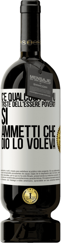 49,95 € | Vino rosso Edizione Premium MBS® Riserva c'è qualcosa di più triste dell'essere povero? Sì. Ammetti che Dio lo voleva Etichetta Bianca. Etichetta personalizzabile Riserva 12 Mesi Raccogliere 2015 Tempranillo