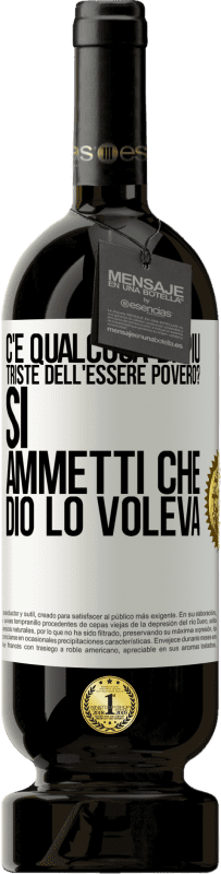 «c'è qualcosa di più triste dell'essere povero? Sì. Ammetti che Dio lo voleva» Edizione Premium MBS® Riserva