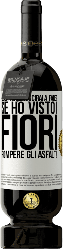 «cosa non riuscirai a fare? Se ho visto i fiori rompere gli asfalti!» Edizione Premium MBS® Riserva