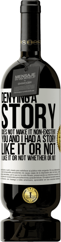 49,95 € | Red Wine Premium Edition MBS® Reserve Denying a story does not make it non-existent. You and I had a story. Like it or not. I like it or not. Whether or not White Label. Customizable label Reserve 12 Months Harvest 2016 Tempranillo