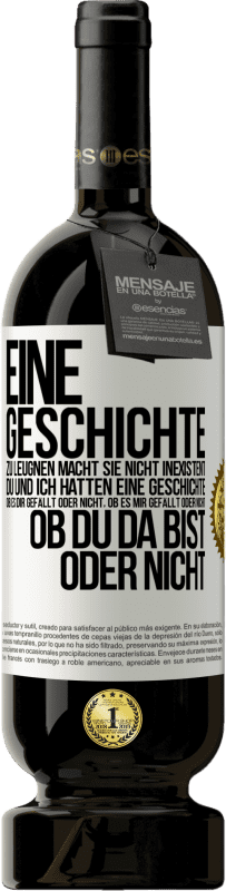 49,95 € Kostenloser Versand | Rotwein Premium Ausgabe MBS® Reserve Eine Geschichte zu leugnen macht sie nicht inexistent. Du und ich hatten eine Geschichte. Ob es dir gefällt oder nicht, ob es mi Weißes Etikett. Anpassbares Etikett Reserve 12 Monate Ernte 2016 Tempranillo