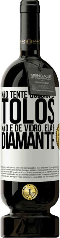 «Não tente quebrá-lo, tolos, não é de vidro. Ela é diamante» Edição Premium MBS® Reserva