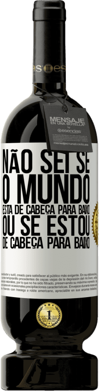 «Não sei se o mundo está de cabeça para baixo ou se estou de cabeça para baixo» Edição Premium MBS® Reserva