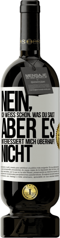 49,95 € | Rotwein Premium Ausgabe MBS® Reserve Nein, ich weiß schon, was du sagst, aber es interessiert mich überhaupt nicht Weißes Etikett. Anpassbares Etikett Reserve 12 Monate Ernte 2015 Tempranillo