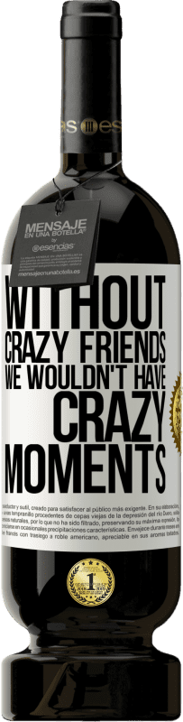 «Without crazy friends we wouldn't have crazy moments» Premium Edition MBS® Reserve