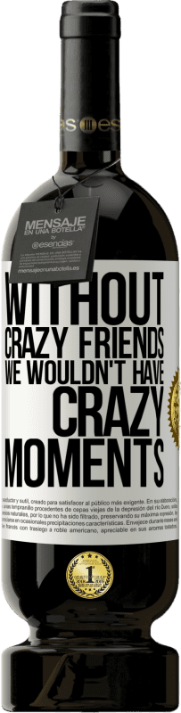 49,95 € | Red Wine Premium Edition MBS® Reserve Without crazy friends we wouldn't have crazy moments White Label. Customizable label Reserve 12 Months Harvest 2015 Tempranillo