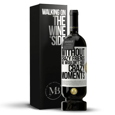 «Without crazy friends we wouldn't have crazy moments» Premium Edition MBS® Reserve