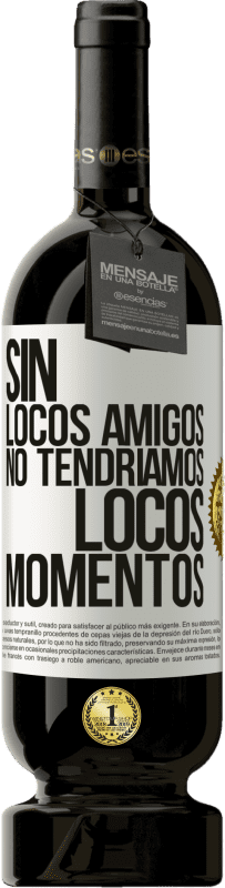 49,95 € | Vino Tinto Edición Premium MBS® Reserva Sin locos amigos no tendríamos locos momentos Etiqueta Blanca. Etiqueta personalizable Reserva 12 Meses Cosecha 2015 Tempranillo