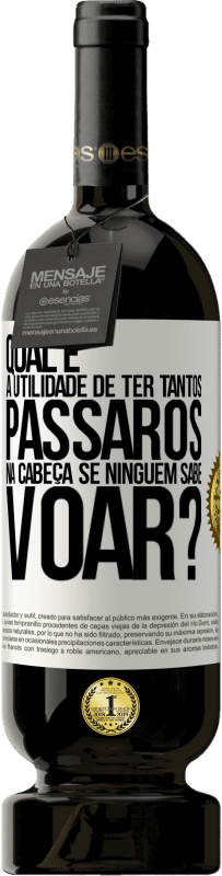 49,95 € Envio grátis | Vinho tinto Edição Premium MBS® Reserva Qual é a utilidade de ter tantos pássaros na cabeça se ninguém sabe voar? Etiqueta Branca. Etiqueta personalizável Reserva 12 Meses Colheita 2016 Tempranillo