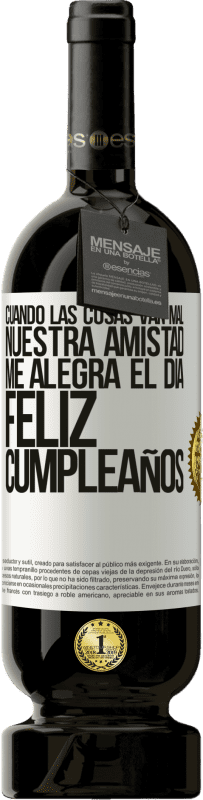 «Cuando las cosas van mal, nuestra amistad me alegra el día. Feliz cumpleaños» Edición Premium MBS® Reserva