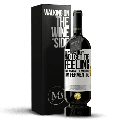 «The years go by and I get the feeling that instead of maturing, I am fermenting» Premium Edition MBS® Reserve