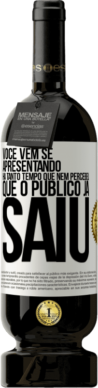 «Você vem se apresentando há tanto tempo que nem percebeu que o público já saiu» Edição Premium MBS® Reserva