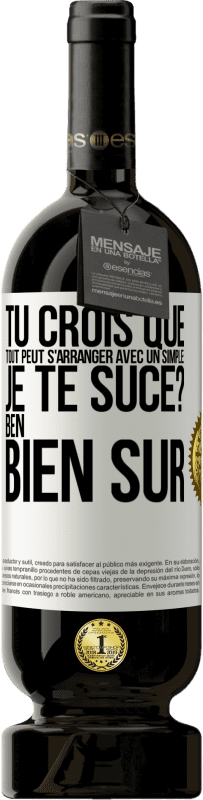 49,95 € | Vin rouge Édition Premium MBS® Réserve Tu crois que tout peut s'arranger avec un simple: Je te suce? Ben, bien sûr Étiquette Blanche. Étiquette personnalisable Réserve 12 Mois Récolte 2014 Tempranillo