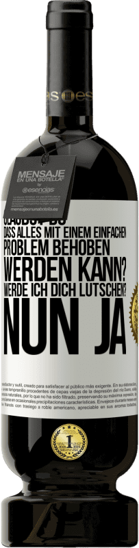 49,95 € | Rotwein Premium Ausgabe MBS® Reserve Glaubst du, dass alles mit einem einfachen Problem behoben werden kann? Werde ich dich lutschen? ... Nun ja Weißes Etikett. Anpassbares Etikett Reserve 12 Monate Ernte 2014 Tempranillo