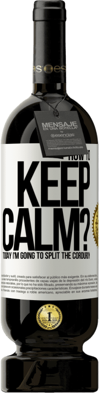 49,95 € | Red Wine Premium Edition MBS® Reserve How to keep calm? Today I'm going to split the corduroy White Label. Customizable label Reserve 12 Months Harvest 2015 Tempranillo