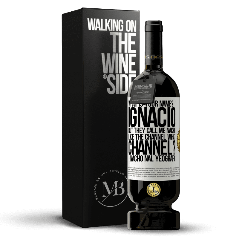 49,95 € Free Shipping | Red Wine Premium Edition MBS® Reserve What is your name? Ignacio, but they call me Nacho. Like the canal. What channel? Nacho nal yeografic White Label. Customizable label Reserve 12 Months Harvest 2014 Tempranillo