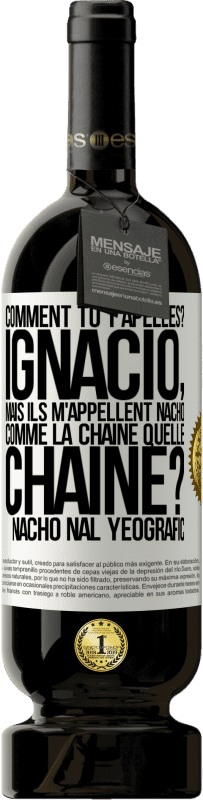 49,95 € | Vin rouge Édition Premium MBS® Réserve Comment tu t'apelles? Ignacio, mais ils m'appellent Nacho. Comme la chaîne. Quelle chaîne? Nacho nal yeografic Étiquette Blanche. Étiquette personnalisable Réserve 12 Mois Récolte 2015 Tempranillo